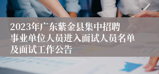 2023年广东紫金县集中招聘事业单位人员进入面试人员名单及面试工作公告