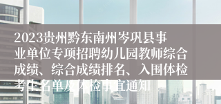 2023贵州黔东南州岑巩县事业单位专项招聘幼儿园教师综合成绩、综合成绩排名、入围体检考生名单及体检事宜通知