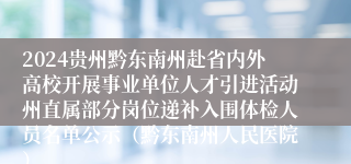 2024贵州黔东南州赴省内外高校开展事业单位人才引进活动州直属部分岗位递补入围体检人员名单公示（黔东南州人民医院）