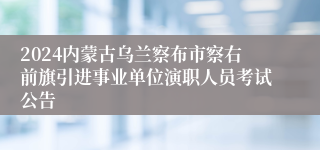 2024内蒙古乌兰察布市察右前旗引进事业单位演职人员考试公告