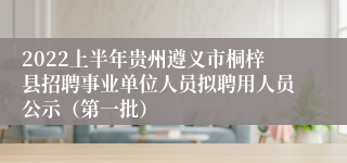 2022上半年贵州遵义市桐梓县招聘事业单位人员拟聘用人员公示（第一批）