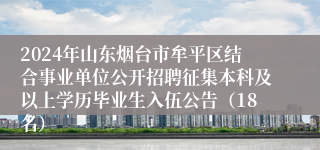 2024年山东烟台市牟平区结合事业单位公开招聘征集本科及以上学历毕业生入伍公告（18名）