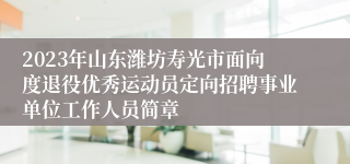 2023年山东潍坊寿光市面向度退役优秀运动员定向招聘事业单位工作人员简章