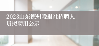 2023山东德州晚报社招聘人员拟聘用公示