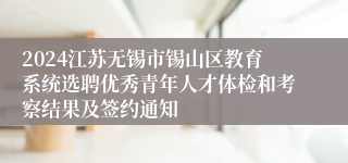 2024江苏无锡市锡山区教育系统选聘优秀青年人才体检和考察结果及签约通知