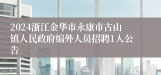 2024浙江金华市永康市古山镇人民政府编外人员招聘1人公告