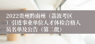 2022贵州黔南州（荔波考区）引进事业单位人才体检合格人员名单及公告（第二批）