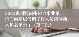2023贵州黔南州州直事业单位面向基层考调工作人员拟调动人员名单公示（第二批）