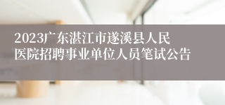 2023广东湛江市遂溪县人民医院招聘事业单位人员笔试公告