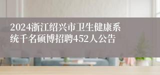 2024浙江绍兴市卫生健康系统千名硕博招聘452人公告