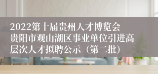 2022第十届贵州人才博览会贵阳市观山湖区事业单位引进高层次人才拟聘公示（第二批）