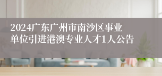 2024广东广州市南沙区事业单位引进港澳专业人才1人公告