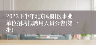 2023下半年北京朝阳区事业单位招聘拟聘用人员公告(第一批)