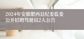 2024年安徽肥西县纪委监委公开招聘驾驶员2人公告