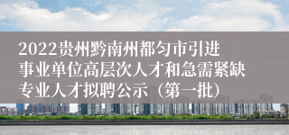 2022贵州黔南州都匀市引进事业单位高层次人才和急需紧缺专业人才拟聘公示（第一批）