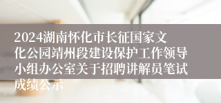 2024湖南怀化市长征国家文化公园靖州段建设保护工作领导小组办公室关于招聘讲解员笔试成绩公示