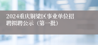 2024重庆铜梁区事业单位招聘拟聘公示（第一批）