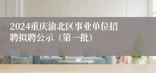 2024重庆渝北区事业单位招聘拟聘公示（第一批）