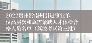 2022贵州黔南州引进事业单位高层次和急需紧缺人才体检合格人员名单（荔波考区第三批）