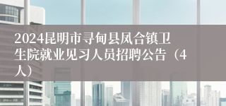 2024昆明市寻甸县凤合镇卫生院就业见习人员招聘公告（4人）