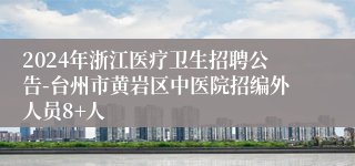 2024年浙江医疗卫生招聘公告-台州市黄岩区中医院招编外人员8+人