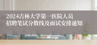 2024吉林大学第一医院人员招聘笔试分数线及面试安排通知