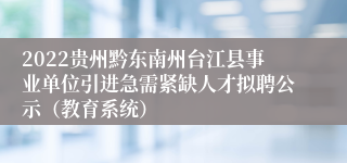 2022贵州黔东南州台江县事业单位引进急需紧缺人才拟聘公示（教育系统）