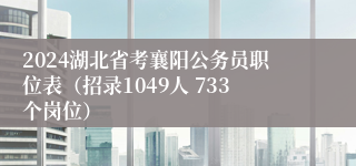 2024湖北省考襄阳公务员职位表（招录1049人 733个岗位）