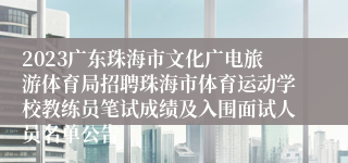 2023广东珠海市文化广电旅游体育局招聘珠海市体育运动学校教练员笔试成绩及入围面试人员名单公告