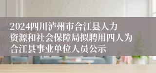 2024四川泸州市合江县人力资源和社会保障局拟聘用四人为合江县事业单位人员公示