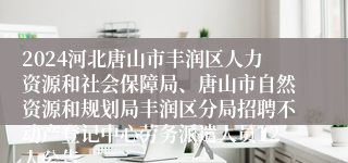 2024河北唐山市丰润区人力资源和社会保障局、唐山市自然资源和规划局丰润区分局招聘不动产登记中心劳务派遣人员12人公告