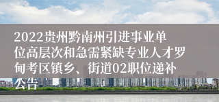 2022贵州黔南州引进事业单位高层次和急需紧缺专业人才罗甸考区镇乡、街道02职位递补公告