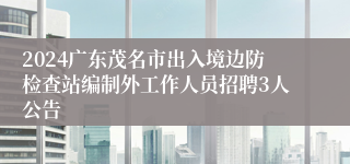 2024广东茂名市出入境边防检查站编制外工作人员招聘3人公告