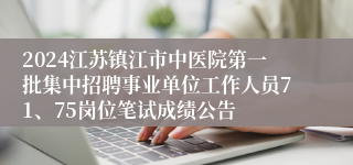 2024江苏镇江市中医院第一批集中招聘事业单位工作人员71、75岗位笔试成绩公告