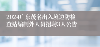 2024广东茂名出入境边防检查站编制外人员招聘3人公告