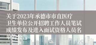 关于2023年承德市市直医疗卫生单位公开招聘工作人员笔试成绩发布及进入面试资格人员名单的公告