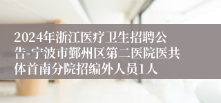 2024年浙江医疗卫生招聘公告-宁波市鄞州区第二医院医共体首南分院招编外人员1人