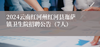 2024云南红河州红河县迤萨镇卫生院招聘公告（7人）