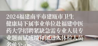 2024福建南平市建瓯市卫生健康局下属事业单位赴福建中医药大学招聘紧缺急需专业人员专业题面试成绩和拟进入体检人员名单公示