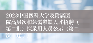 2023中国医科大学及附属医院高层次和急需紧缺人才招聘（第二批）拟录用人员公示（第二次，辽宁）