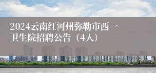 2024云南红河州弥勒市西一卫生院招聘公告（4人）