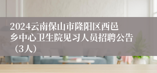 2024云南保山市隆阳区西邑乡中心卫生院见习人员招聘公告（3人）