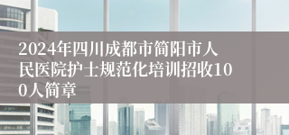 2024年四川成都市简阳市人民医院护士规范化培训招收100人简章