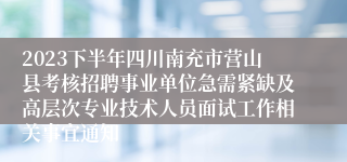 2023下半年四川南充市营山县考核招聘事业单位急需紧缺及高层次专业技术人员面试工作相关事宜通知