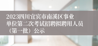 2023四川宜宾市南溪区事业单位第二次考试招聘拟聘用人员（第一批）公示