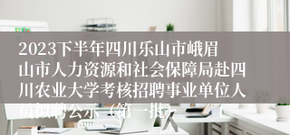 2023下半年四川乐山市峨眉山市人力资源和社会保障局赴四川农业大学考核招聘事业单位人员拟聘公示（第一批）