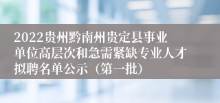 2022贵州黔南州贵定县事业单位高层次和急需紧缺专业人才拟聘名单公示（第一批）