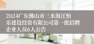 2024广东佛山市三水海江怡乐建设投资有限公司第一批招聘企业人员6人公告