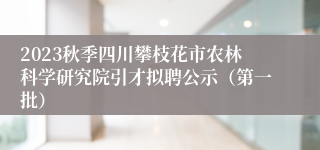 2023秋季四川攀枝花市农林科学研究院引才拟聘公示（第一批）