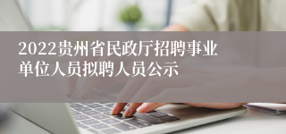 2022贵州省民政厅招聘事业单位人员拟聘人员公示